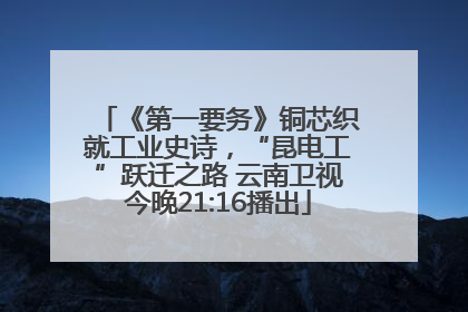 《第一要务》铜芯织就工业史诗，“昆电工”跃迁之路 云南卫视今晚21:16播出