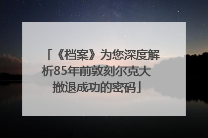 《档案》为您深度解析85年前敦刻尔克大撤退成功的密码