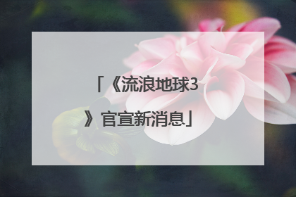 《流浪地球3》官宣新消息