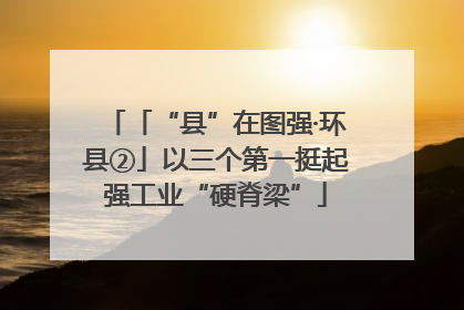 「“县”在图强·环县②」以三个第一挺起强工业“硬脊梁”