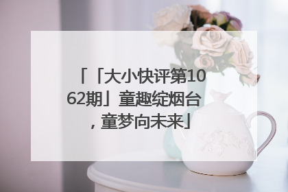 「大小快评第1062期」童趣绽烟台，童梦向未来