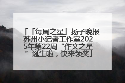 「每周之星」扬子晚报苏州小记者工作室2025年第22周“作文之星”诞生啦，快来领奖