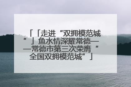 「走进“双拥模范城”」鱼水情深耀常德——常德市第三次荣膺“全国双拥模范城”
