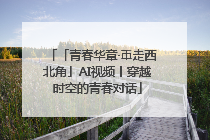 「青春华章·重走西北角」AI视频丨穿越时空的青春对话