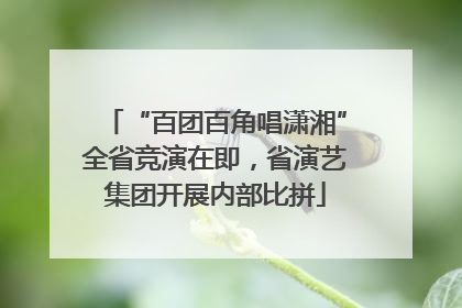 “百团百角唱潇湘”全省竞演在即，省演艺集团开展内部比拼