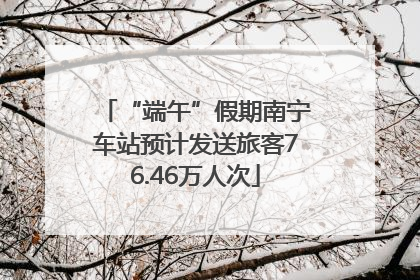 “端午”假期南宁车站预计发送旅客76.46万人次