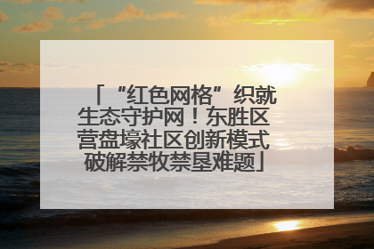 “红色网格”织就生态守护网！东胜区营盘壕社区创新模式破解禁牧禁垦难题