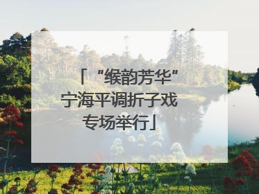 “缑韵芳华”宁海平调折子戏专场举行