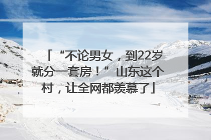 “不论男女，到22岁就分一套房！”山东这个村，让全网都羡慕了