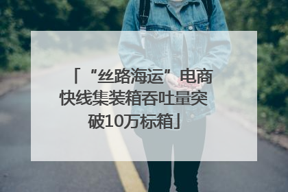 “丝路海运”电商快线集装箱吞吐量突破10万标箱