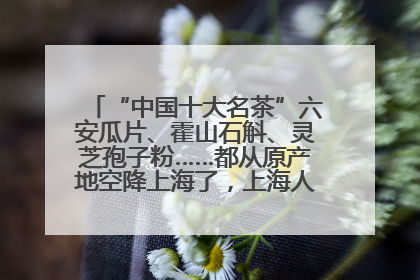 “中国十大名茶”六安瓜片、霍山石斛、灵芝孢子粉……都从原产地空降上海了，上海人这个周末得去农展中心逛逛咯～