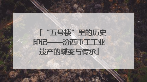 “五号楼”里的历史印记——汾西重工工业遗产的蝶变与传承