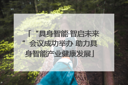 “具身智能·智启未来”会议成功举办 助力具身智能产业健康发展
