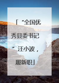 “全国优秀县委书记”汪小波，履新职
