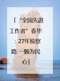 “全国先进工作者”春华：27年检察路 一颗为民心