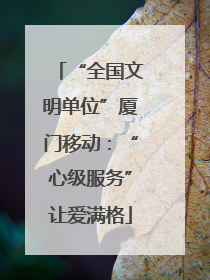 “全国文明单位”厦门移动：“心级服务”让爱满格