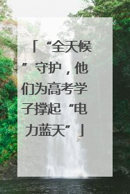 “全天候”守护，他们为高考学子撑起“电力蓝天”