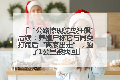 “公路惊现鸵鸟狂飙”后续：养殖户称它与同类打闹后“离家出走”，跑了1公里被找回