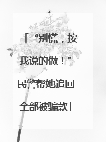 “别慌，按我说的做！”民警帮她追回全部被骗款
