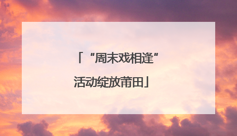 “周末戏相逢”活动绽放莆田