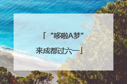 “哆啦A梦”来成都过六一