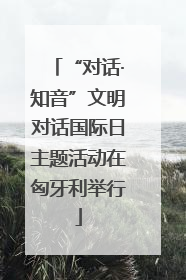 “对话·知音”文明对话国际日主题活动在匈牙利举行