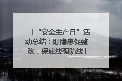 “安全生产月”活动总结：盯隐患促整改，保底线强防线