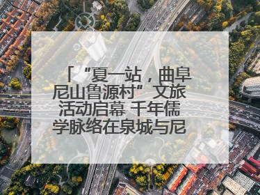 “夏一站，曲阜尼山鲁源村”文旅活动启幕 千年儒学脉络在泉城与尼山间流动