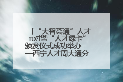 “大智荟通”人才π对暨“人才绿卡”颁发仪式成功举办——西宁人才周大通分会场亮点纷呈