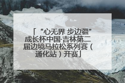 “心无界 步边疆”成长杯中国·吉林第二届边境马拉松系列赛（通化站）开赛