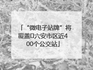 “微电子站牌”将覆盖﻿六安市区近400个公交站