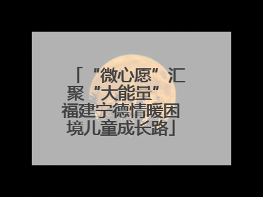 “微心愿”汇聚“大能量” 福建宁德情暖困境儿童成长路