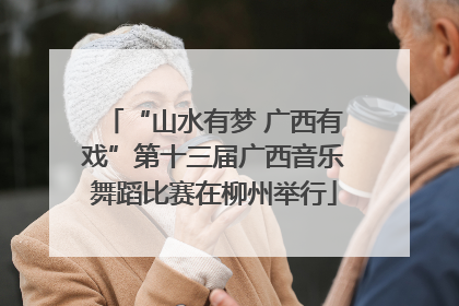 “山水有梦 广西有戏”第十三届广西音乐舞蹈比赛在柳州举行