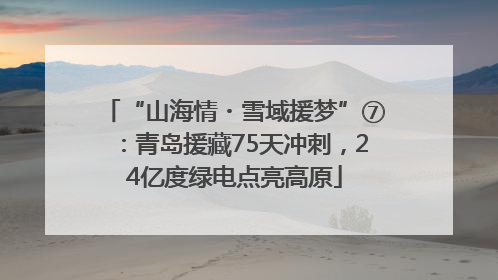 “山海情・雪域援梦”⑦：青岛援藏75天冲刺，24亿度绿电点亮高原