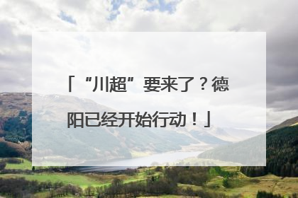 “川超”要来了？德阳已经开始行动！