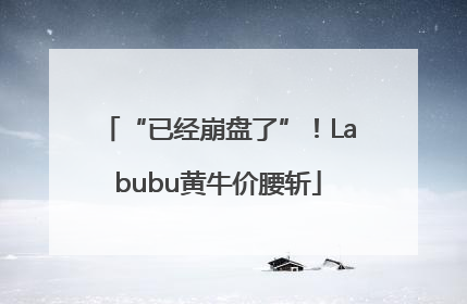 “已经崩盘了”！Labubu黄牛价腰斩