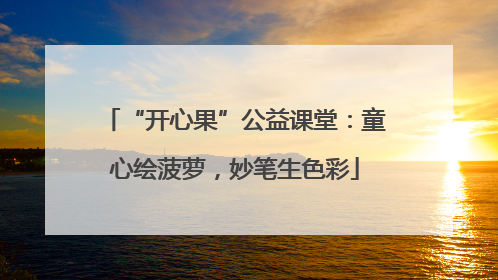 “开心果”公益课堂：童心绘菠萝，妙笔生色彩