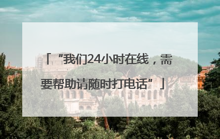 “我们24小时在线，需要帮助请随时打电话”