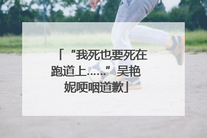 “我死也要死在跑道上……”吴艳妮哽咽道歉