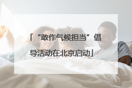 “敢作气候担当”倡导活动在北京启动