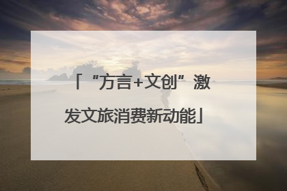 “方言+文创”激发文旅消费新动能