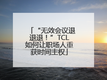 “无效会议退退退！”TCL如何让职场人重获时间主权