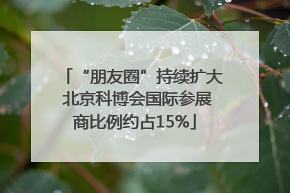 “朋友圈”持续扩大 北京科博会国际参展商比例约占15%