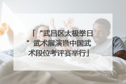 “武昌区太极拳日”武术展演暨中国武术段位考评赛举行