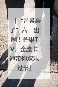 “芒系亲子”六一出圈！芒果TV、金鹰卡通带你欢乐过节