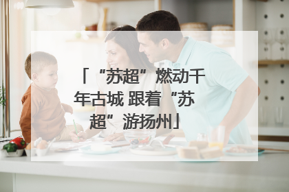 “苏超”燃动千年古城 跟着“苏超”游扬州