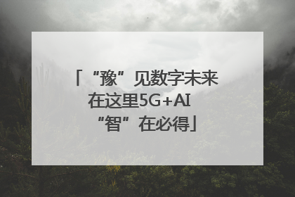“豫”见数字未来 在这里5G+AI“智”在必得