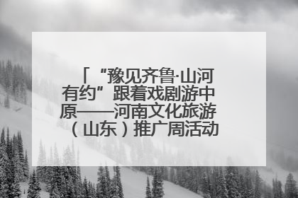“豫见齐鲁·山河有约”跟着戏剧游中原——河南文化旅游（山东）推广周活动菏泽站活动举行