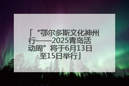 “鄂尔多斯文化神州行——2025青岛活动周”将于6月13日至15日举行