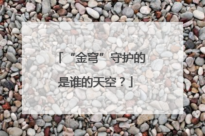 “金穹”守护的是谁的天空？